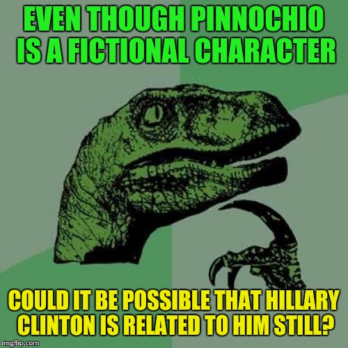 Peas in a pod | EVEN THOUGH PINNOCHIO IS A FICTIONAL CHARACTER; COULD IT BE POSSIBLE THAT HILLARY CLINTON IS RELATED TO HIM STILL? | image tagged in memes,philosoraptor | made w/ Imgflip meme maker