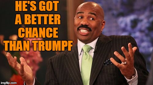 HE'S GOT A BETTER CHANCE THAN TRUMPF | image tagged in memes,steve harvey | made w/ Imgflip meme maker