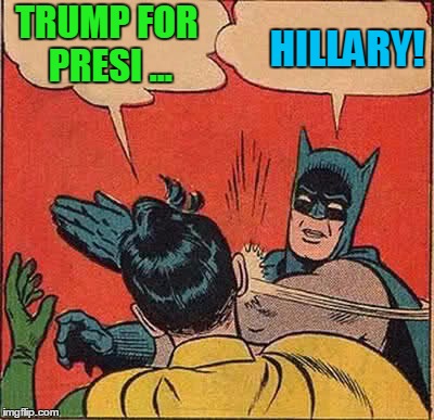 Hillary 2016 | TRUMP FOR PRESI ... HILLARY! | image tagged in memes,batman slapping robin | made w/ Imgflip meme maker