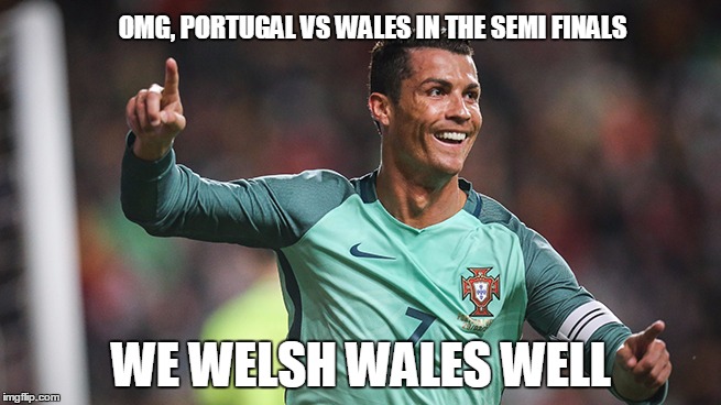 Ronaldo  | OMG, PORTUGAL VS WALES IN THE SEMI FINALS; WE WELSH WALES WELL | image tagged in ronaldo | made w/ Imgflip meme maker