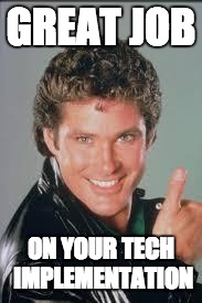hasselhoff thumbs up | GREAT JOB; ON YOUR TECH IMPLEMENTATION | image tagged in hasselhoff thumbs up | made w/ Imgflip meme maker