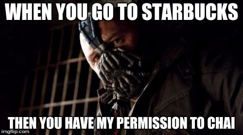 Permission Bane Meme | WHEN YOU GO TO STARBUCKS; THEN YOU HAVE MY PERMISSION TO CHAI | image tagged in memes,permission bane | made w/ Imgflip meme maker