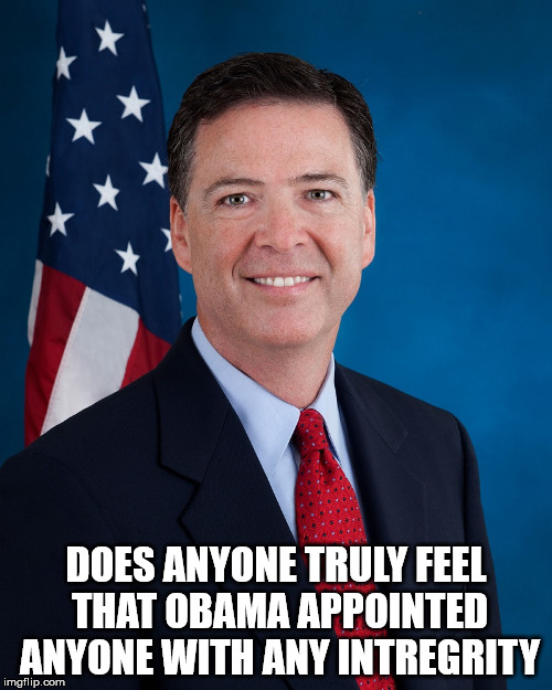 James Comey | DOES ANYONE TRULY FEEL THAT OBAMA APPOINTED ANYONE WITH ANY INTREGRITY | image tagged in james comey | made w/ Imgflip meme maker