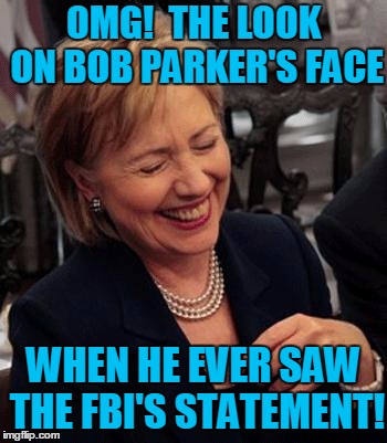 Just vote for her and deal with it! lol | OMG!  THE LOOK ON BOB PARKER'S FACE; WHEN HE EVER SAW THE FBI'S STATEMENT! | image tagged in hilary laughing | made w/ Imgflip meme maker