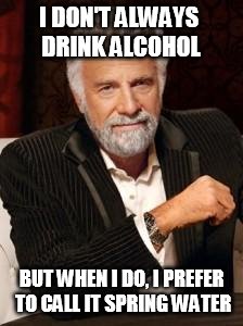 Alcohol or Spring Water? | I DON'T ALWAYS DRINK ALCOHOL; BUT WHEN I DO, I PREFER TO CALL IT SPRING WATER | image tagged in most interesting man no beer,star blazers,space battleship yamato | made w/ Imgflip meme maker