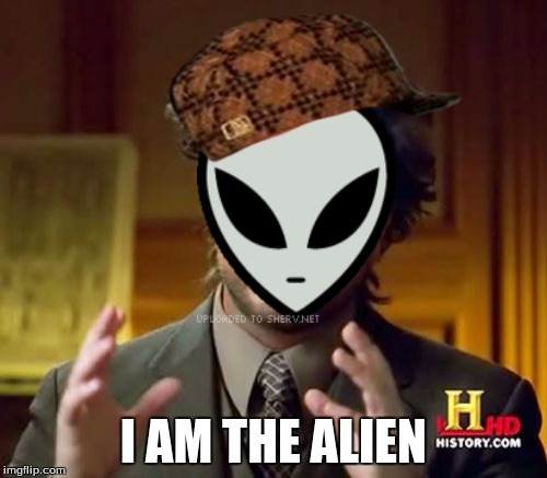 I am the alien | I AM THE ALIEN | image tagged in memes,ancient aliens,scumbag | made w/ Imgflip meme maker