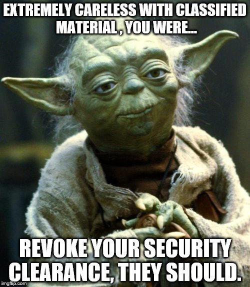 They would do the same for anybody else.  A President without security clearance? | EXTREMELY CARELESS WITH CLASSIFIED MATERIAL , YOU WERE... REVOKE YOUR SECURITY CLEARANCE, THEY SHOULD. | image tagged in memes,star wars yoda,hillary clinton,fbi director james comey | made w/ Imgflip meme maker