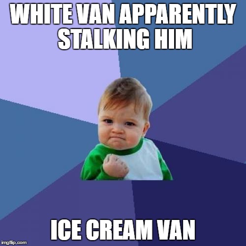 Success Kid | WHITE VAN APPARENTLY STALKING HIM; ICE CREAM VAN | image tagged in memes,success kid | made w/ Imgflip meme maker