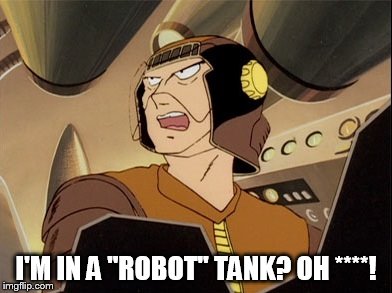 I'm in a "robot" tank? Oh ****! | I'M IN A "ROBOT" TANK? OH ****! | image tagged in star blazers,space battleship yamato | made w/ Imgflip meme maker