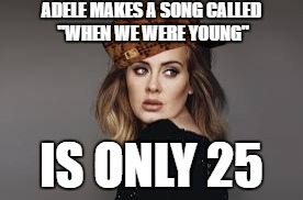 Making women older than she is sad since 2015 |  ADELE MAKES A SONG CALLED "WHEN WE WERE YOUNG"; IS ONLY 25 | image tagged in adele,scumbag,young,adele hello,song,funny | made w/ Imgflip meme maker