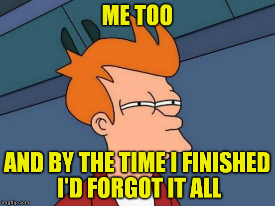 Futurama Fry Meme | ME TOO AND BY THE TIME I FINISHED I'D FORGOT IT ALL | image tagged in memes,futurama fry | made w/ Imgflip meme maker