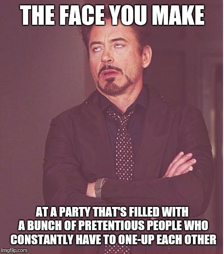 I'm All For Cool Stories, But Once My Bullshit Meter Starts Pinging... | THE FACE YOU MAKE; AT A PARTY THAT'S FILLED WITH A BUNCH OF PRETENTIOUS PEOPLE WHO CONSTANTLY HAVE TO ONE-UP EACH OTHER | image tagged in memes,face you make robert downey jr,bullshit,stupid people,first world problems,partying | made w/ Imgflip meme maker