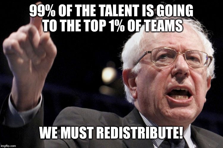 Bernie Sanders | 99% OF THE TALENT IS GOING TO THE TOP 1% OF TEAMS; WE MUST REDISTRIBUTE! | image tagged in bernie sanders | made w/ Imgflip meme maker