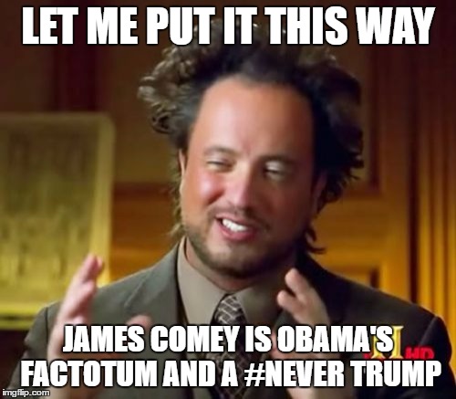 Ancient Aliens Meme | LET ME PUT IT THIS WAY; JAMES COMEY IS OBAMA'S FACTOTUM AND A #NEVER TRUMP | image tagged in memes,ancient aliens | made w/ Imgflip meme maker