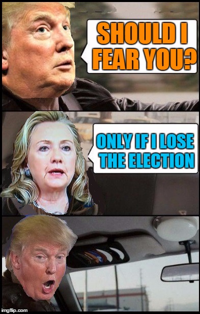 SHOULD I FEAR YOU? ONLY IF I LOSE THE ELECTION | image tagged in donald cab driving | made w/ Imgflip meme maker
