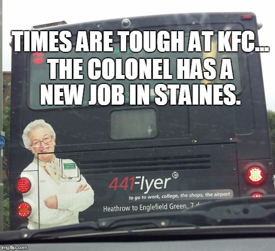 TIMES ARE TOUGH AT KFC... THE COLONEL HAS A NEW JOB IN STAINES. | image tagged in staines colonel | made w/ Imgflip meme maker
