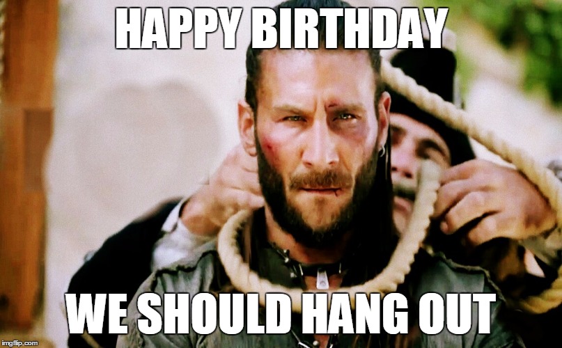 HAPPY BIRTHDAY; WE SHOULD HANG OUT | image tagged in black sails | made w/ Imgflip meme maker