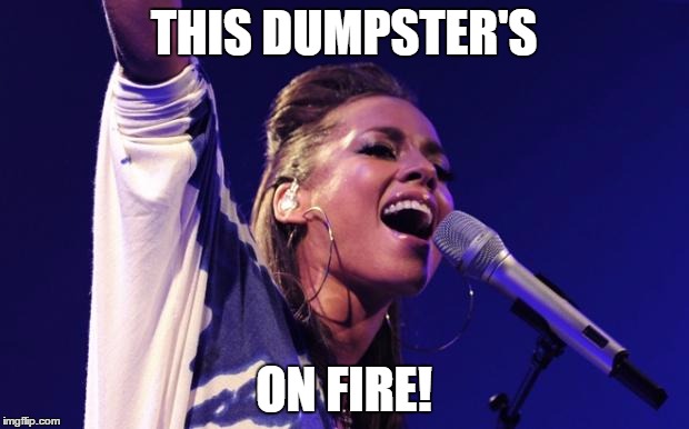 Alicia Keys | THIS DUMPSTER'S; ON FIRE! | image tagged in alicia keys | made w/ Imgflip meme maker