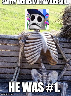 Waiting Skeleton Meme | SMITTY WERBENJAGERMANJENSON... HE WAS #1. | image tagged in memes,waiting skeleton | made w/ Imgflip meme maker