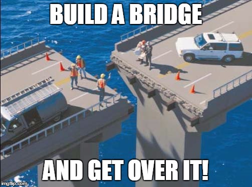 BUILD A BRIDGE AND GET OVER IT! | made w/ Imgflip meme maker