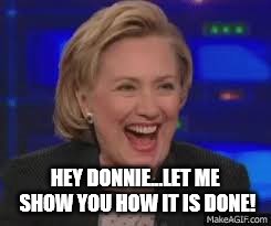 HEY DONNIE...LET ME SHOW YOU HOW IT IS DONE! | image tagged in hillary top that | made w/ Imgflip meme maker