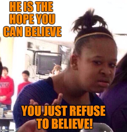 Black Girl Wat Meme | HE IS THE HOPE YOU CAN BELIEVE YOU JUST REFUSE TO BELIEVE! | image tagged in memes,black girl wat | made w/ Imgflip meme maker