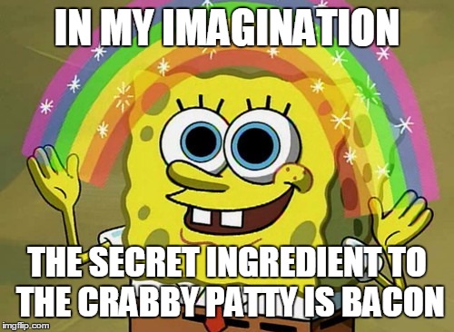 Imagination Spongebob | IN MY IMAGINATION; THE SECRET INGREDIENT TO THE CRABBY PATTY IS BACON | image tagged in memes,imagination spongebob | made w/ Imgflip meme maker
