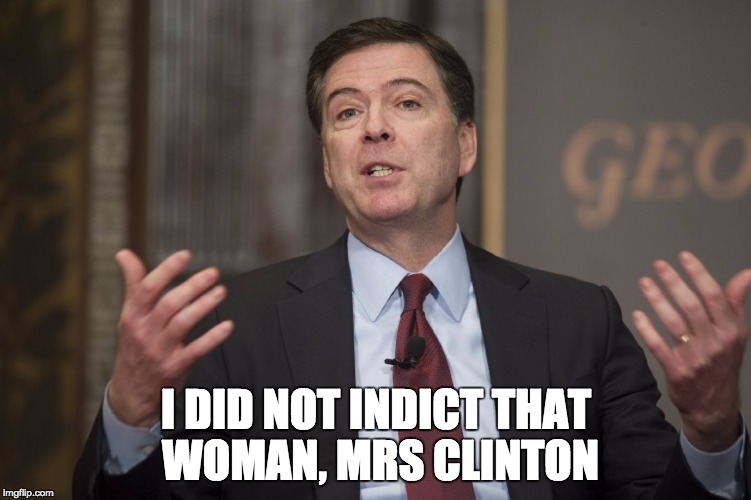 Never happened | I DID NOT INDICT THAT WOMAN, MRS CLINTON | image tagged in directorcomey,indict,clinton | made w/ Imgflip meme maker
