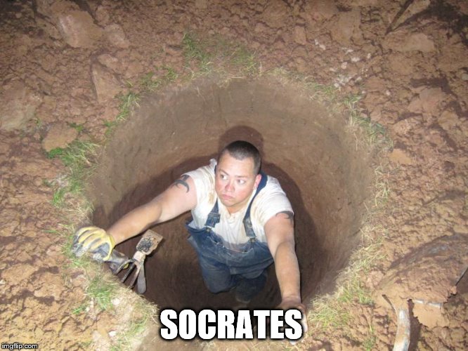 He's dug himself into a hole hasn't he? (It does seem he has a plan though...) | SOCRATES | image tagged in memes,socrates,hole,man in hole | made w/ Imgflip meme maker