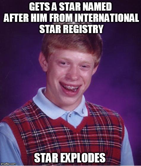 Gets a star named after him | GETS A STAR NAMED AFTER HIM FROM INTERNATIONAL STAR REGISTRY; STAR EXPLODES | image tagged in unlucky ginger kid,international star registry | made w/ Imgflip meme maker