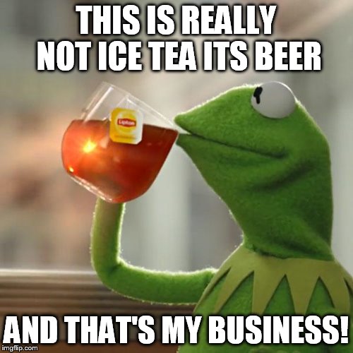 But That's None Of My Business Meme | THIS IS REALLY NOT ICE TEA ITS BEER AND THAT'S MY BUSINESS! | image tagged in memes,but thats none of my business,kermit the frog | made w/ Imgflip meme maker