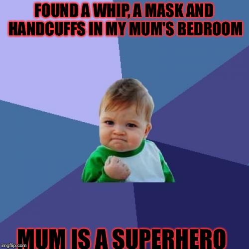 Success Kid Meme | FOUND A WHIP, A MASK AND HANDCUFFS IN MY MUM'S BEDROOM; MUM IS A SUPERHERO | image tagged in memes,success kid | made w/ Imgflip meme maker
