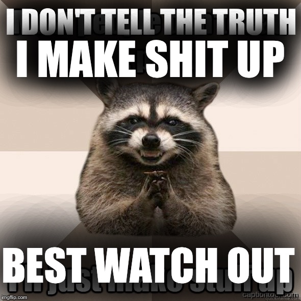 I MAKE SHIT UP; I DON'T TELL THE TRUTH; BEST WATCH OUT | image tagged in so true memes | made w/ Imgflip meme maker