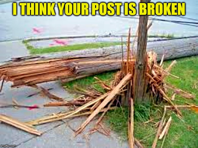 I THINK YOUR POST IS BROKEN | made w/ Imgflip meme maker