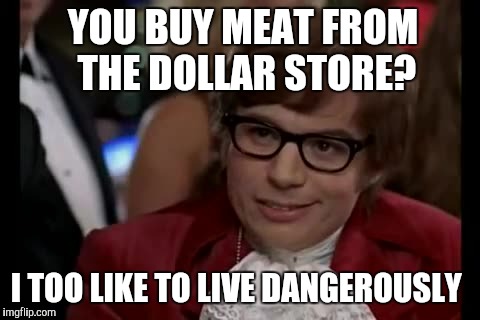I Too Like To Live Dangerously Meme | YOU BUY MEAT FROM THE DOLLAR STORE? I TOO LIKE TO LIVE DANGEROUSLY | image tagged in memes,i too like to live dangerously | made w/ Imgflip meme maker
