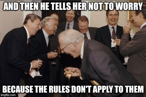 Laughing Men In Suits Meme | AND THEN HE TELLS HER NOT TO WORRY BECAUSE THE RULES DON'T APPLY TO THEM | image tagged in memes,laughing men in suits | made w/ Imgflip meme maker