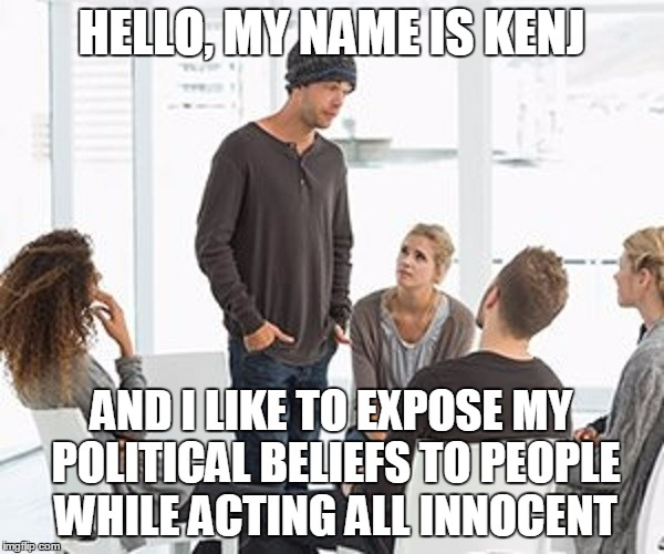 HELLO, MY NAME IS KENJ AND I LIKE TO EXPOSE MY POLITICAL BELIEFS TO PEOPLE WHILE ACTING ALL INNOCENT | made w/ Imgflip meme maker