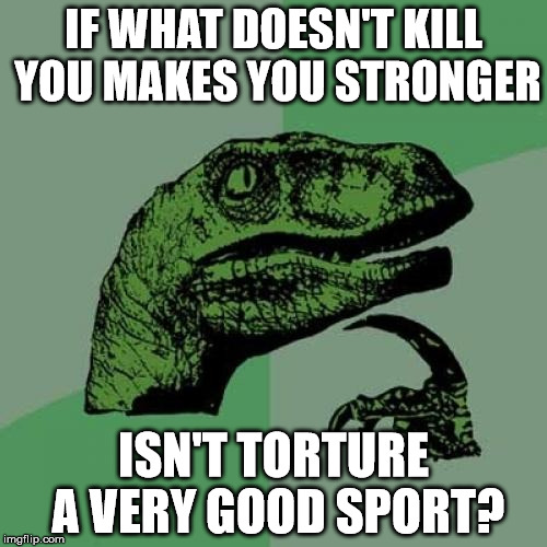 Philosoraptor | IF WHAT DOESN'T KILL YOU MAKES YOU STRONGER; ISN'T TORTURE A VERY GOOD SPORT? | image tagged in memes,philosoraptor | made w/ Imgflip meme maker