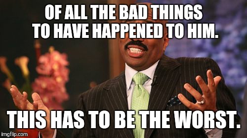 OF ALL THE BAD THINGS TO HAVE HAPPENED TO HIM. THIS HAS TO BE THE WORST. | image tagged in memes,steve harvey | made w/ Imgflip meme maker