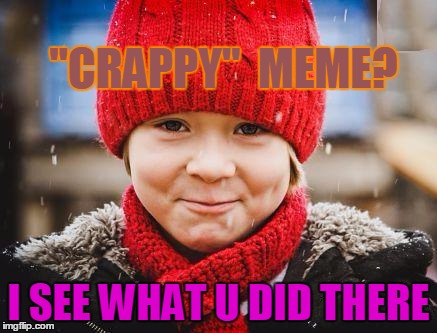 smirk | "CRAPPY"  MEME? I SEE WHAT U DID THERE | image tagged in smirk | made w/ Imgflip meme maker