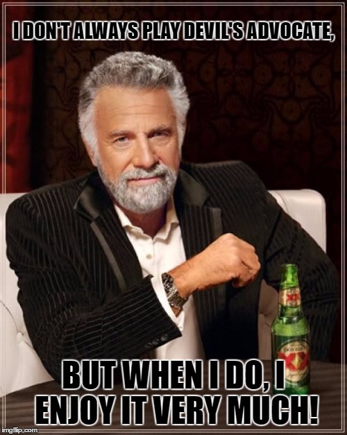 Devil's Advocate | I DON'T ALWAYS PLAY DEVIL'S ADVOCATE, BUT WHEN I DO, I ENJOY IT VERY MUCH! | image tagged in dosequis,most interesting man in the world | made w/ Imgflip meme maker