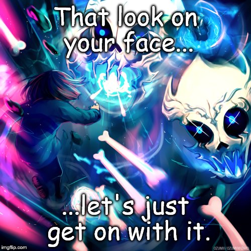 Sans Battle  | That look on your face... ...let's just get on with it. | image tagged in undertale,sans | made w/ Imgflip meme maker