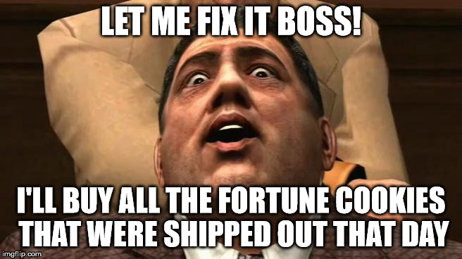 LET ME FIX IT BOSS! I'LL BUY ALL THE FORTUNE COOKIES THAT WERE SHIPPED OUT THAT DAY | made w/ Imgflip meme maker