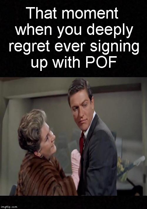 Catfished again..... | That moment when you deeply regret ever signing up with POF | image tagged in funny memes,dating,memes,meme,girlfriend | made w/ Imgflip meme maker