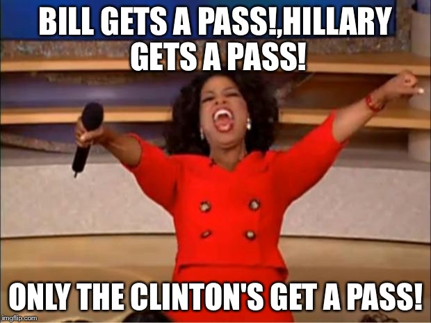 Oprah You Get A Meme | BILL GETS A PASS!,HILLARY GETS A PASS! ONLY THE CLINTON'S GET A PASS! | image tagged in memes,oprah you get a | made w/ Imgflip meme maker