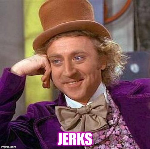 Creepy Condescending Wonka Meme | JERKS | image tagged in memes,creepy condescending wonka | made w/ Imgflip meme maker