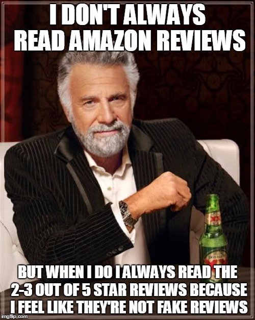 The Most Interesting Man In The World | I DON'T ALWAYS READ AMAZON REVIEWS; BUT WHEN I DO I ALWAYS READ THE 2-3 OUT OF 5 STAR REVIEWS BECAUSE I FEEL LIKE THEY'RE NOT FAKE REVIEWS | image tagged in memes,the most interesting man in the world | made w/ Imgflip meme maker