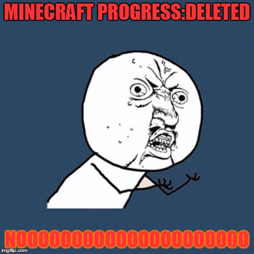 Y U No | MINECRAFT PROGRESS:DELETED; NOOOOOOOOOOOOOOOOOOOOO | image tagged in memes,y u no | made w/ Imgflip meme maker