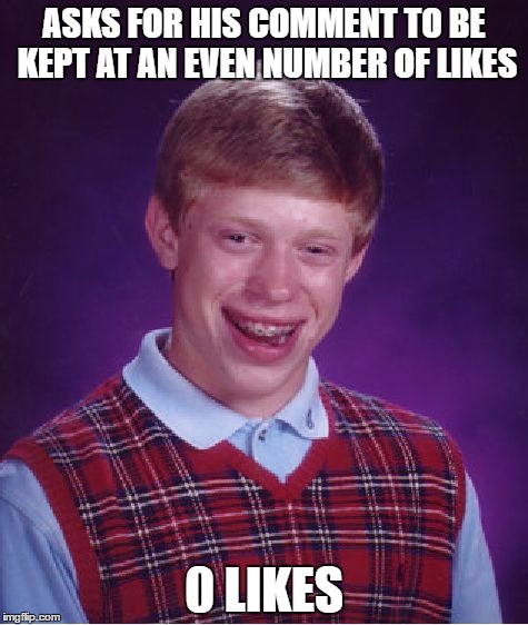 Technically, that counts... | ASKS FOR HIS COMMENT TO BE KEPT AT AN EVEN NUMBER OF LIKES; 0 LIKES | image tagged in memes,bad luck brian,comment,likes,facebook,youtube | made w/ Imgflip meme maker