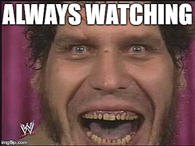 ALWAYS WATCHING | image tagged in memes | made w/ Imgflip meme maker